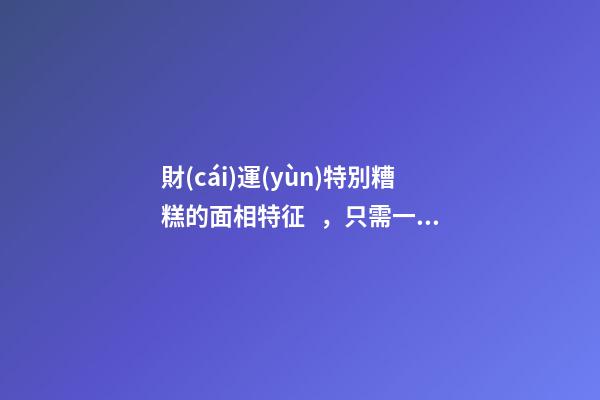 財(cái)運(yùn)特別糟糕的面相特征，只需一眼就能看出